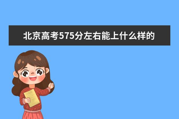 北京高考575分左右能上什么样的大学