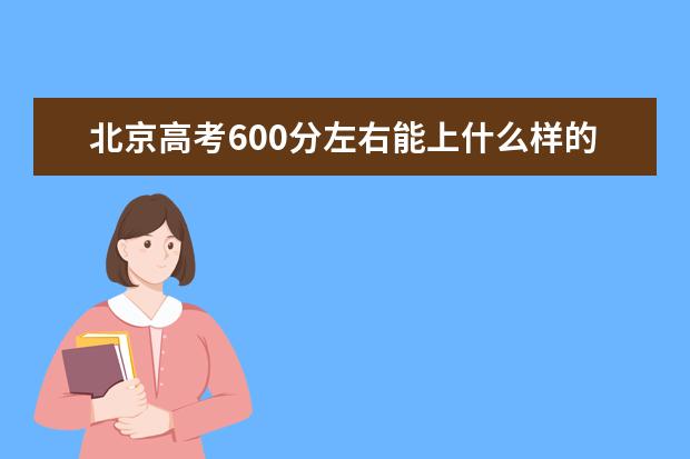 北京高考600分左右能上什么样的大学