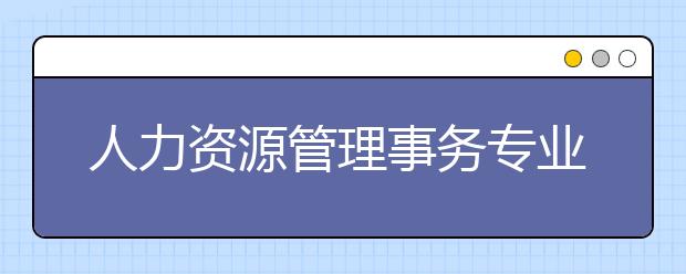 人力资源管理事务专业毕业出来干什么？