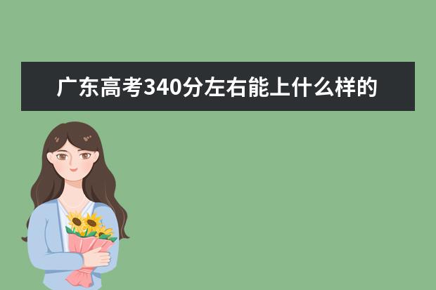 广东高考340分左右能上什么样的大学