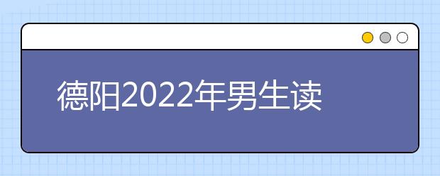 德阳2022年男生读什么金宝搏app安卓下载好