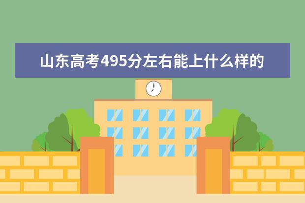 山东高考495分左右能上什么样的大学