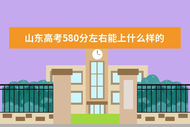 山东高考580分左右能上什么样的大学