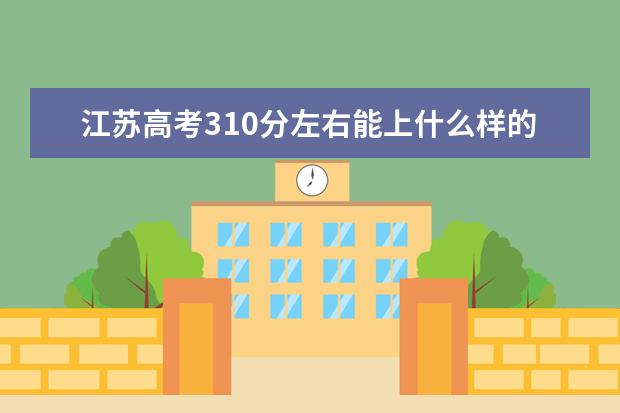 江苏高考310分左右能上什么样的大学