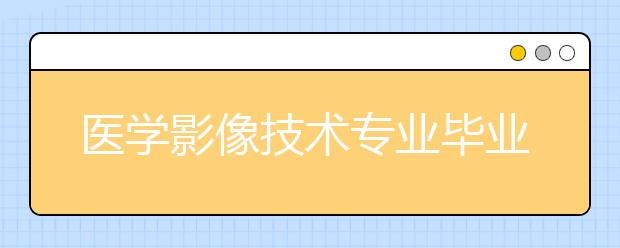 医学影像技术专业毕业出来干什么？