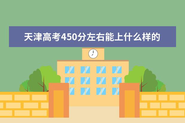 天津高考450分左右能上什么样的大学