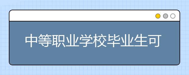 中等职业学校毕业生可通过何种途径继续深造？