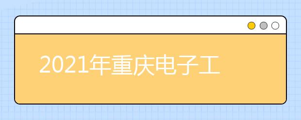 2021年重庆电子工程职业学院单招专业有哪些