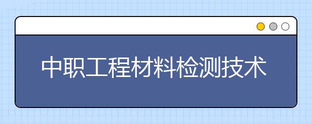 中职工程材料检测技术专业学出来有什么前途?