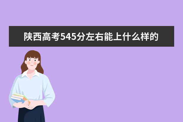 陕西高考545分左右能上什么样的大学