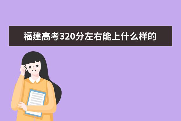 福建高考320分左右能上什么样的大学