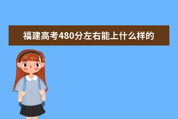 福建高考480分左右能上什么样的大学