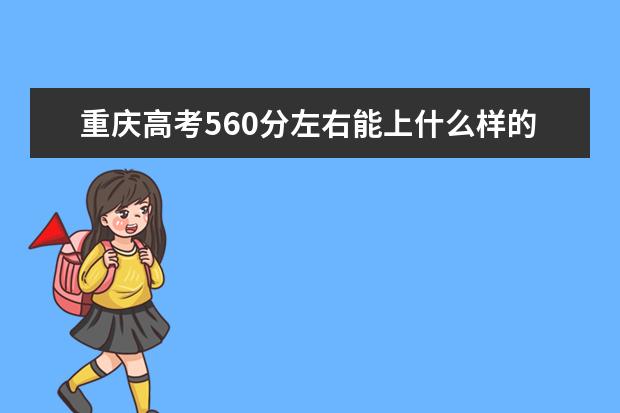 重庆高考560分左右能上什么样的大学