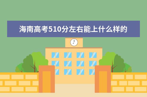 海南高考510分左右能上什么样的大学