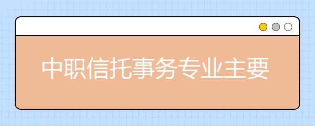 中职信托事务专业主要学什么?