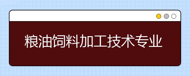 粮油饲料加工技术专业就业前景分析