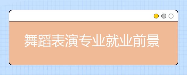 舞蹈表演专业就业前景分析