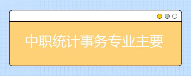 中职统计事务专业主要学什么?