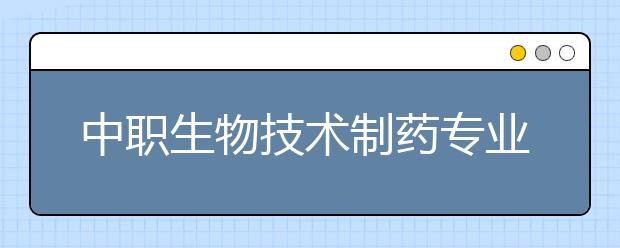 中职生物技术制药专业主要学什么?