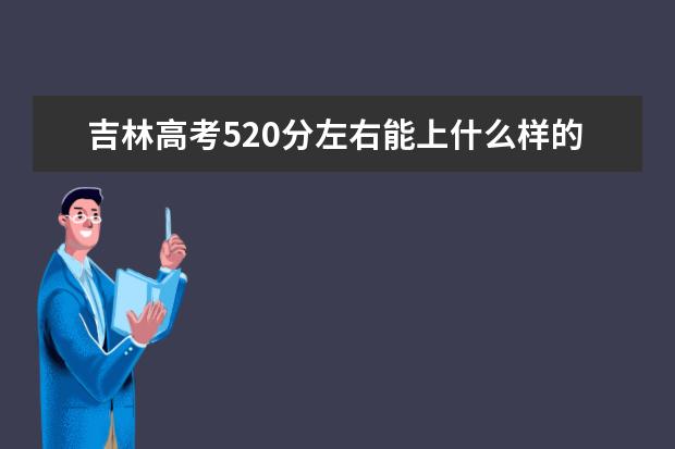 吉林高考520分左右能上什么样的大学