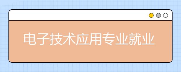 电子技术应用专业就业前景分析