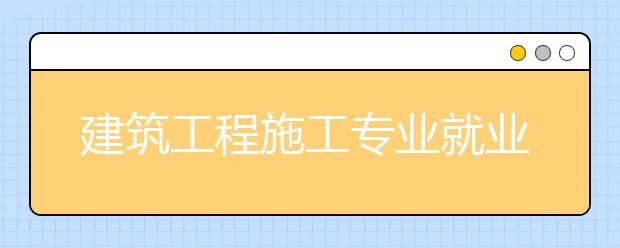 建筑工程施工专业就业前景分析