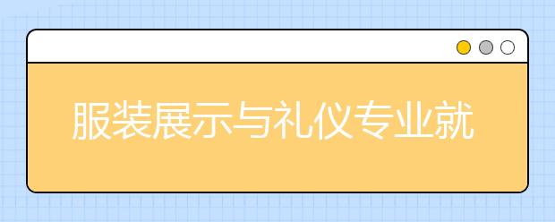 服装展示与礼仪专业就业前景分析如何?