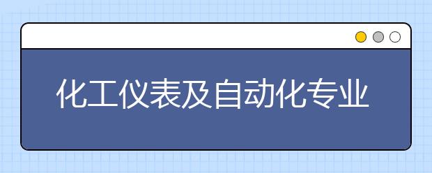 化工仪表及自动化专业就业前景分析如何?