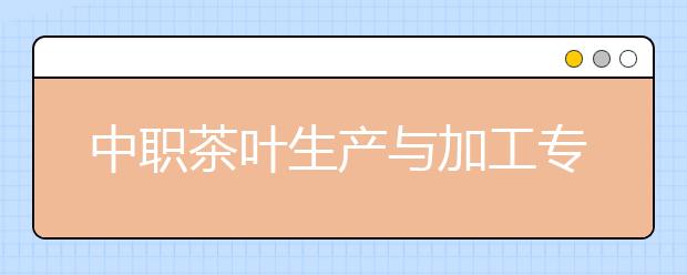 中职茶叶生产与加工专业主要学什么?