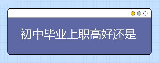 初中毕业上职高好还是上中专好