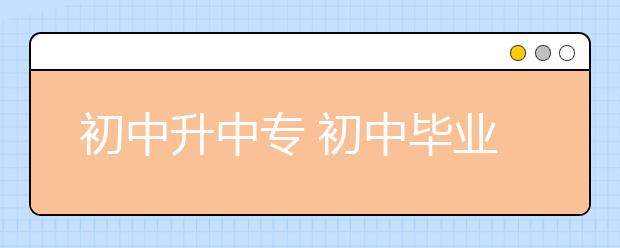 初中升中专 初中毕业上职业高中好还是上职业中专好？