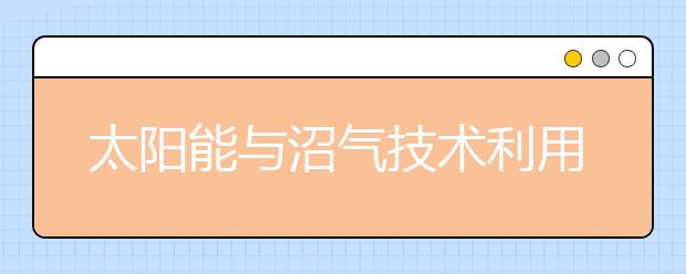 太阳能与沼气技术利用专业毕业出来干什么？