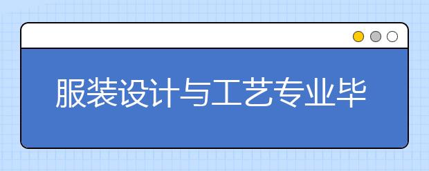 服装设计与工艺专业毕业出来干什么？