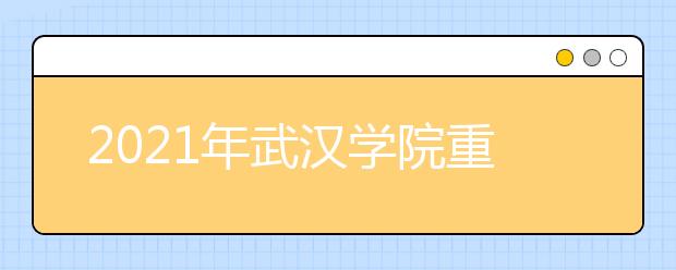 2021年武汉学院重点专业有哪些