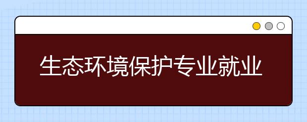 生态环境保护专业就业方向有哪些？