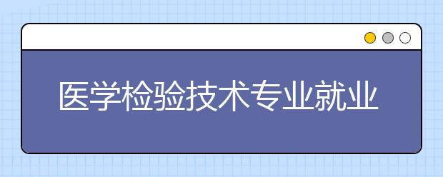 医学检验技术专业就业方向有哪些？