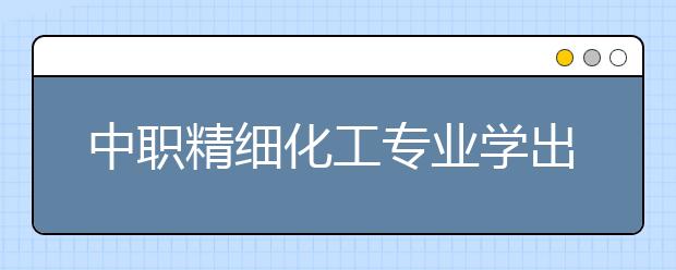 中职精细化工专业学出来有什么前途?