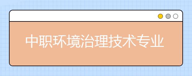 中职环境治理技术专业学出来有什么前途?