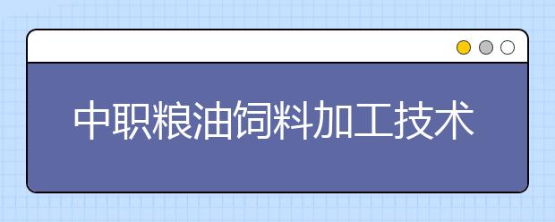 中职粮油饲料加工技术专业学出来有什么前途?