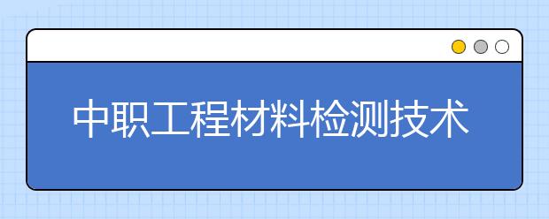 中职工程材料检测技术专业学出来有什么前途?