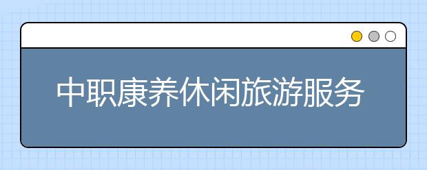 中职康养休闲旅游服务专业学出来有什么前途?