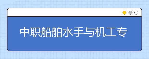 中职船舶水手与机工专业学出来有什么前途?