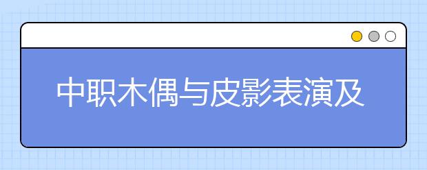 中职木偶与皮影表演及制作专业学出来有什么前途?