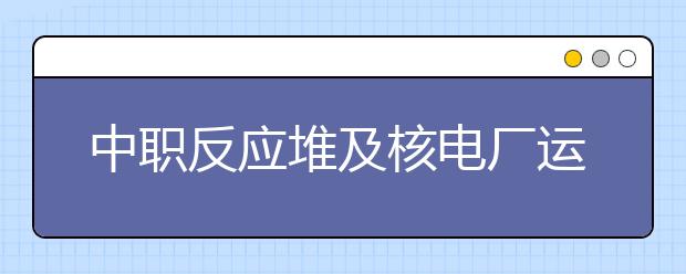 中职反应堆及核电厂运行专业学出来有什么前途?