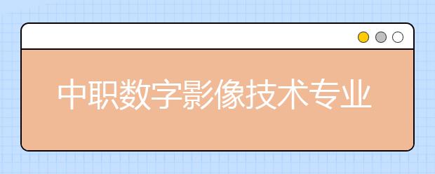 中职数字影像技术专业学出来有什么前途?