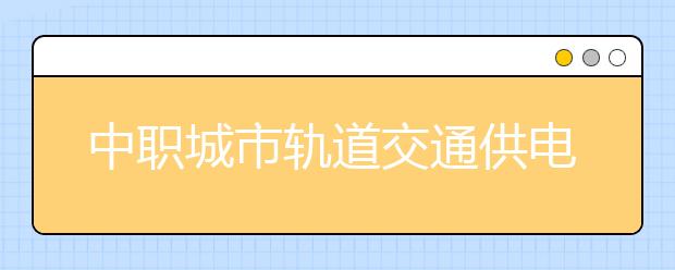 中职城市轨道交通供电专业学出来有什么前途?