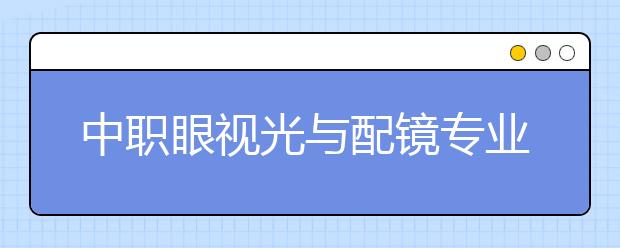 中职眼视光与配镜专业学出来有什么前途?