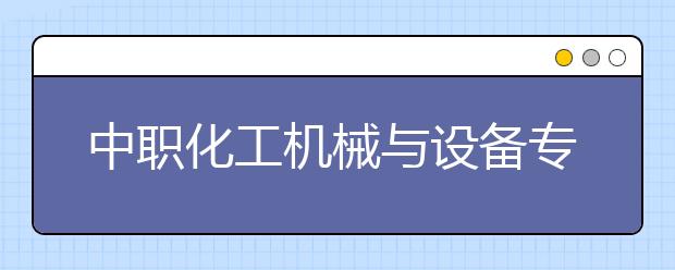 中职化工机械与设备专业学出来有什么前途?