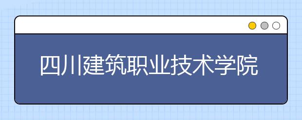 四川建筑职业技术学院2022年宿舍条件