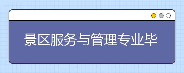 景区服务与管理专业毕业出来干什么？